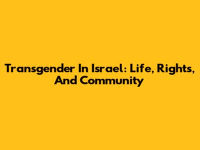 Transgender In Israel: Life, Rights, And Community