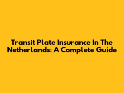 Transit Plate Insurance In The Netherlands: A Complete Guide