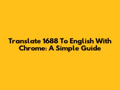 Translate 1688 To English With Chrome: A Simple Guide