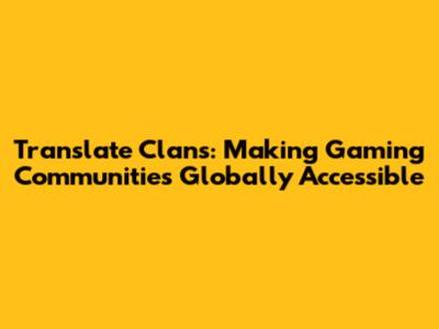 Translate Clans: Making Gaming Communities Globally Accessible