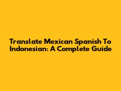 Translate Mexican Spanish To Indonesian: A Complete Guide