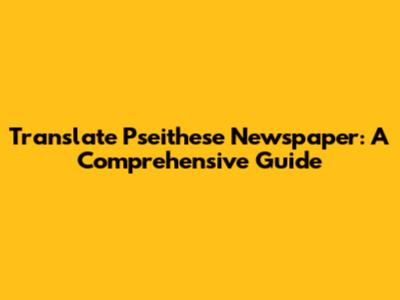 Translate Pseithese Newspaper: A Comprehensive Guide