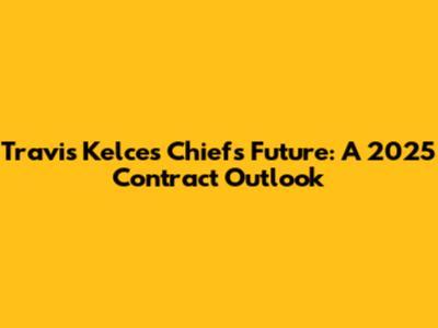 Travis Kelce's Chiefs Future: A 2025 Contract Outlook