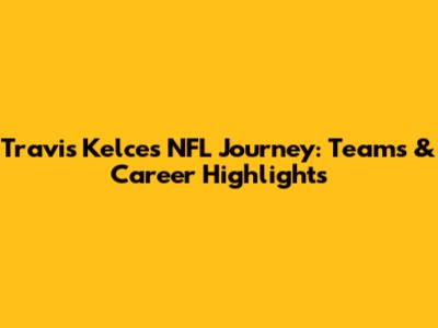 Travis Kelce's NFL Journey: Teams & Career Highlights