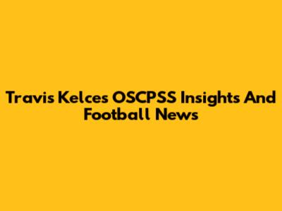 Travis Kelce's OSCPSS Insights And Football News
