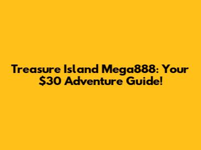 Treasure Island Mega888: Your $30 Adventure Guide!
