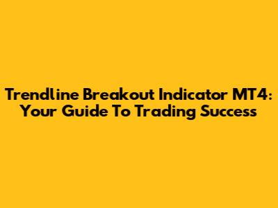 Trendline Breakout Indicator MT4: Your Guide To Trading Success