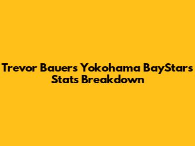 Trevor Bauer's Yokohama BayStars Stats Breakdown