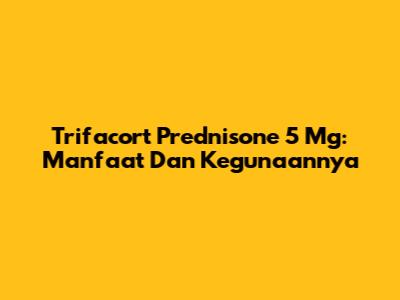 Trifacort Prednisone 5 Mg: Manfaat Dan Kegunaannya