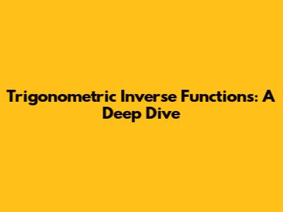Trigonometric Inverse Functions: A Deep Dive