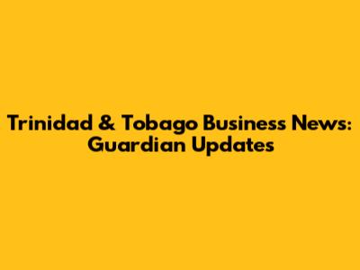 Trinidad & Tobago Business News: Guardian Updates