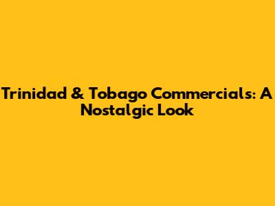 Trinidad & Tobago Commercials: A Nostalgic Look