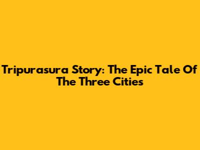 Tripurasura Story: The Epic Tale Of The Three Cities