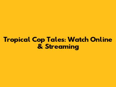 Tropical Cop Tales: Watch Online & Streaming