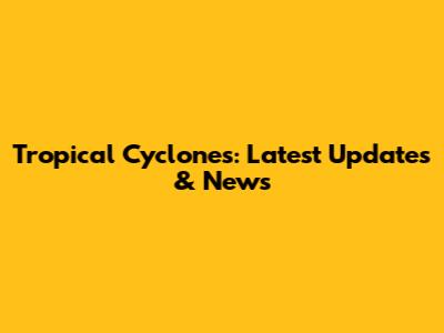 Tropical Cyclones: Latest Updates & News