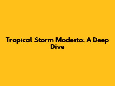 Tropical Storm Modesto: A Deep Dive