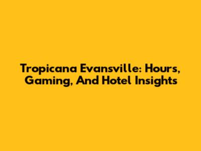 Tropicana Evansville: Hours, Gaming, And Hotel Insights