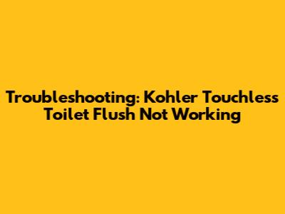 Troubleshooting: Kohler Touchless Toilet Flush Not Working