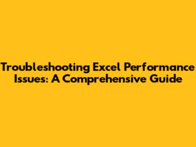 Troubleshooting Excel Performance Issues: A Comprehensive Guide