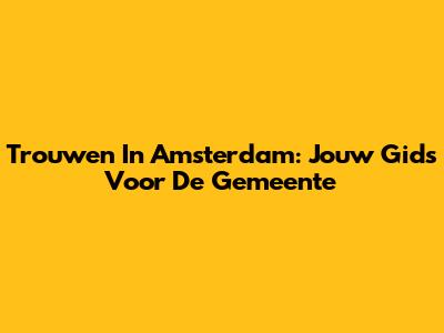 Trouwen In Amsterdam: Jouw Gids Voor De Gemeente