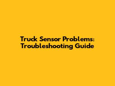 Truck Sensor Problems: Troubleshooting Guide
