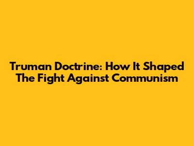 Truman Doctrine: How It Shaped The Fight Against Communism
