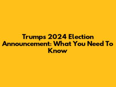 Trump's 2024 Election Announcement: What You Need To Know
