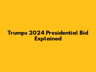 Trump's 2024 Presidential Bid Explained