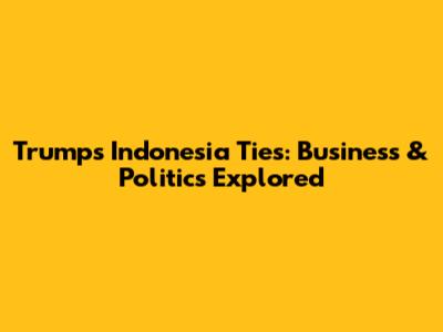 Trump's Indonesia Ties: Business & Politics Explored