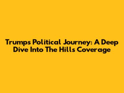 Trump's Political Journey: A Deep Dive Into The Hill's Coverage