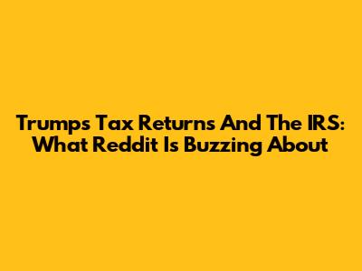Trump's Tax Returns And The IRS: What Reddit Is Buzzing About