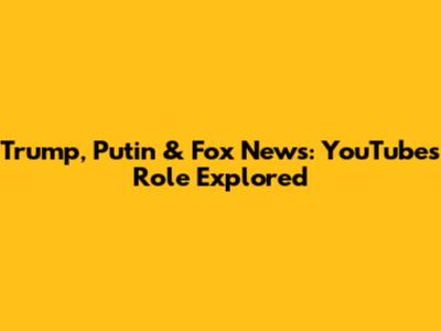 Trump, Putin & Fox News: YouTube's Role Explored