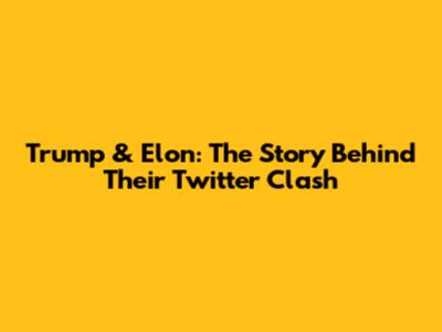 Trump & Elon: The Story Behind Their Twitter Clash