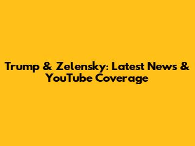 Trump & Zelensky: Latest News & YouTube Coverage