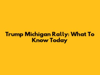 Trump Michigan Rally: What To Know Today