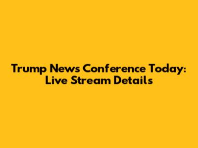 Trump News Conference Today: Live Stream Details