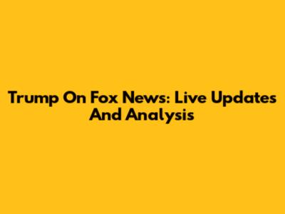 Trump On Fox News: Live Updates And Analysis