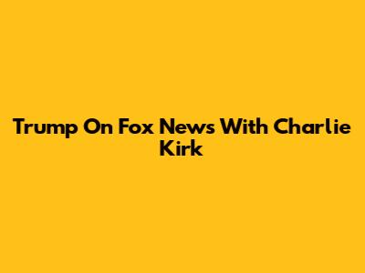 Trump On Fox News With Charlie Kirk
