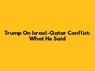Trump On Israel-Qatar Conflict: What He Said