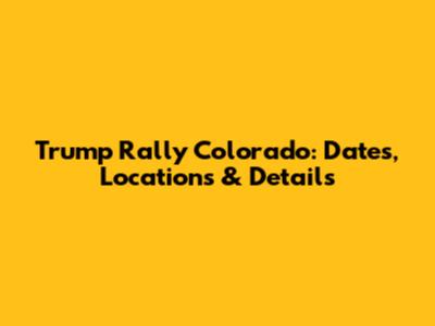 Trump Rally Colorado: Dates, Locations & Details