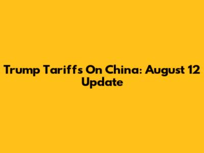 Trump Tariffs On China: August 12 Update