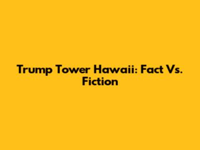 Trump Tower Hawaii: Fact Vs. Fiction