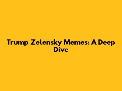 Trump Zelensky Memes: A Deep Dive