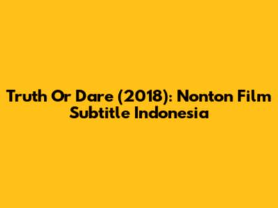 Truth Or Dare (2018): Nonton Film Subtitle Indonesia