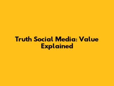 Truth Social Media: Value Explained