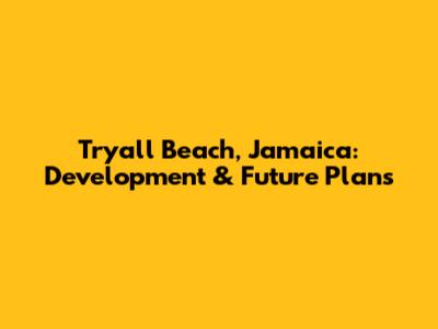 Tryall Beach, Jamaica: Development & Future Plans