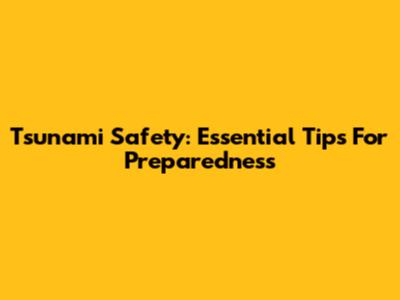 Tsunami Safety: Essential Tips For Preparedness