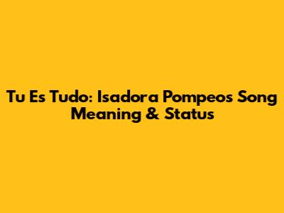 Tu Es Tudo: Isadora Pompeo's Song Meaning & Status