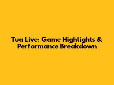 Tua Live: Game Highlights & Performance Breakdown