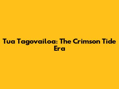 Tua Tagovailoa: The Crimson Tide Era